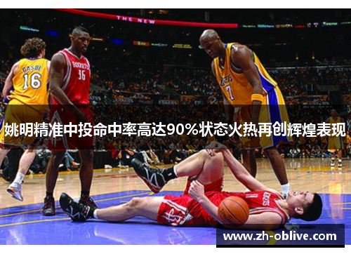 姚明精准中投命中率高达90%状态火热再创辉煌表现