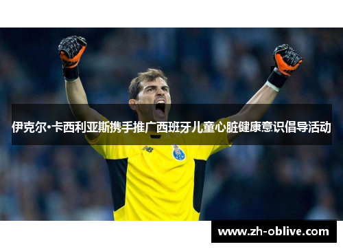 伊克尔·卡西利亚斯携手推广西班牙儿童心脏健康意识倡导活动