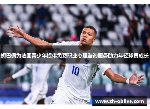 姆巴佩为法国青少年提供免费职业心理咨询服务助力年轻球员成长