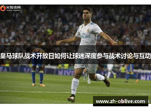 皇马球队战术开放日如何让球迷深度参与战术讨论与互动
