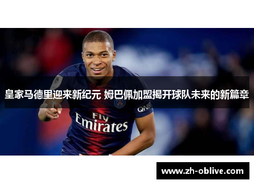 皇家马德里迎来新纪元 姆巴佩加盟揭开球队未来的新篇章