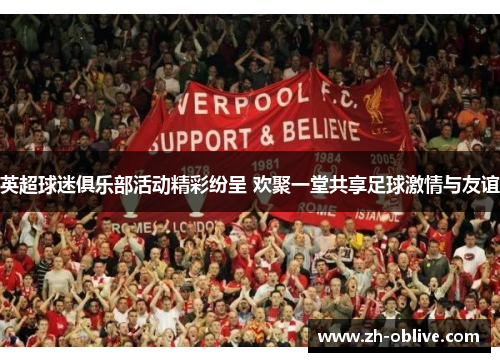 英超球迷俱乐部活动精彩纷呈 欢聚一堂共享足球激情与友谊
