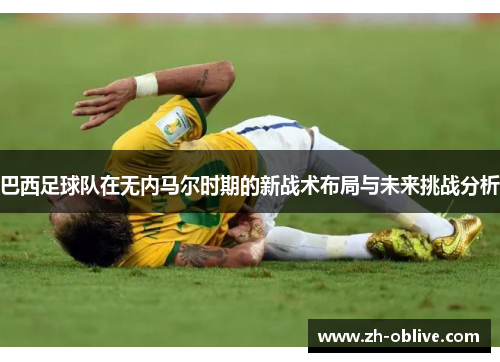 巴西足球队在无内马尔时期的新战术布局与未来挑战分析