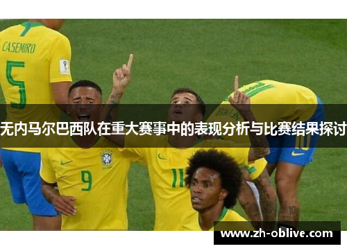 无内马尔巴西队在重大赛事中的表现分析与比赛结果探讨