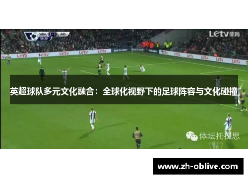 英超球队多元文化融合：全球化视野下的足球阵容与文化碰撞