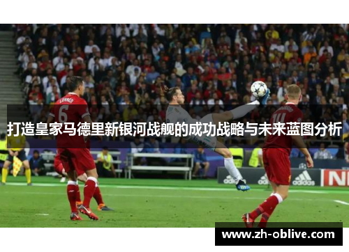 打造皇家马德里新银河战舰的成功战略与未来蓝图分析