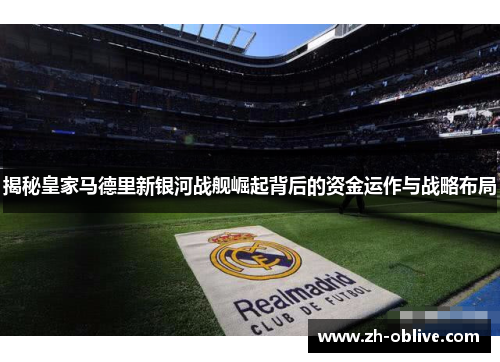 揭秘皇家马德里新银河战舰崛起背后的资金运作与战略布局