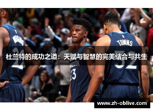 杜兰特的成功之道：天赋与智慧的完美结合与共生