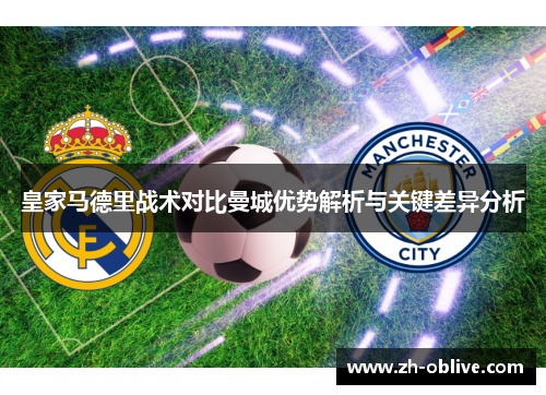 皇家马德里战术对比曼城优势解析与关键差异分析