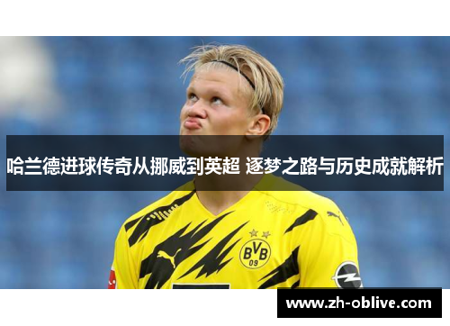 哈兰德进球传奇从挪威到英超 逐梦之路与历史成就解析