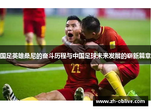 国足英雄桑尼的奋斗历程与中国足球未来发展的崭新篇章