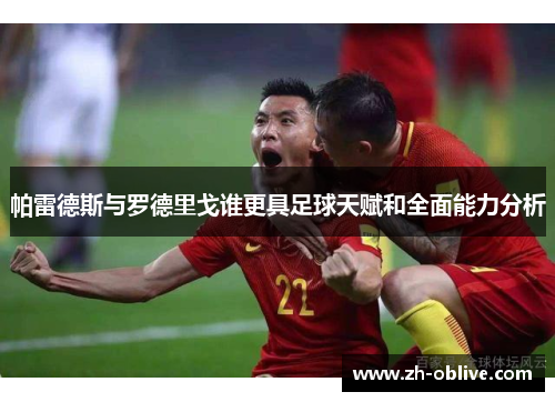 帕雷德斯与罗德里戈谁更具足球天赋和全面能力分析