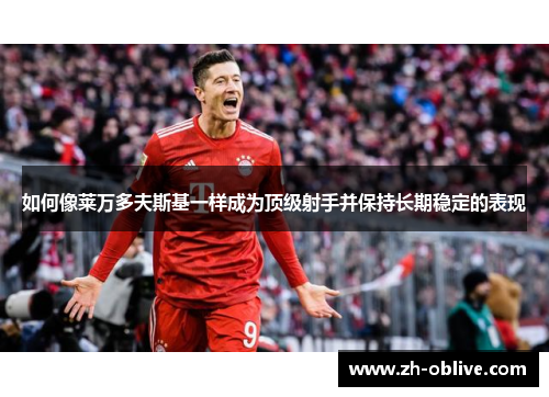 如何像莱万多夫斯基一样成为顶级射手并保持长期稳定的表现