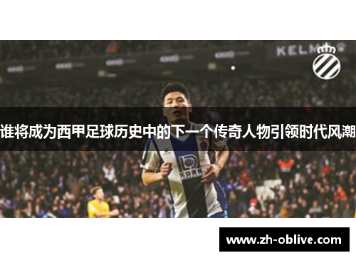 谁将成为西甲足球历史中的下一个传奇人物引领时代风潮