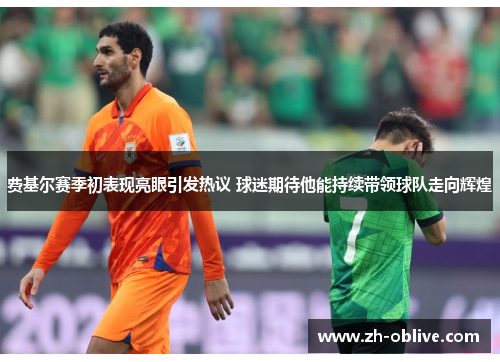 费基尔赛季初表现亮眼引发热议 球迷期待他能持续带领球队走向辉煌