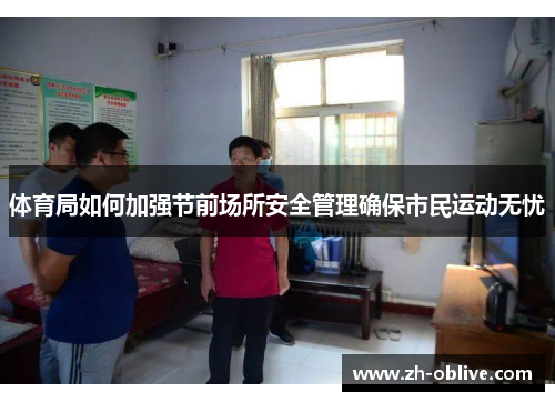 体育局如何加强节前场所安全管理确保市民运动无忧