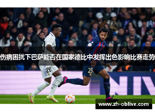 伤病困扰下巴萨能否在国家德比中发挥出色影响比赛走势