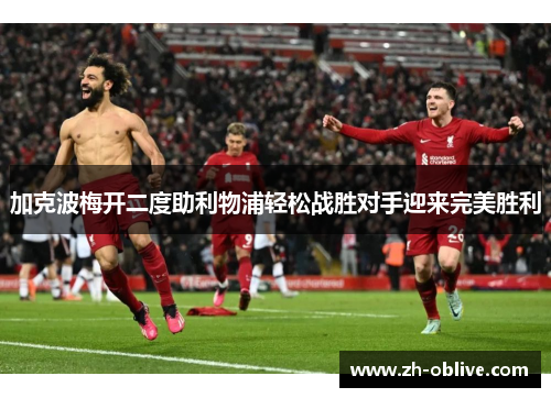 加克波梅开二度助利物浦轻松战胜对手迎来完美胜利