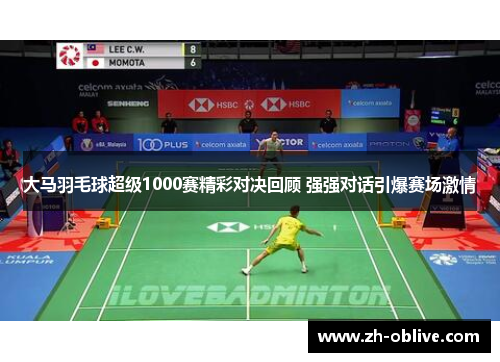 大马羽毛球超级1000赛精彩对决回顾 强强对话引爆赛场激情