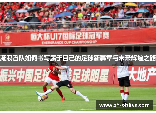 流浪者队如何书写属于自己的足球新篇章与未来辉煌之路