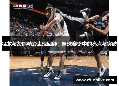 猛龙与灰熊精彩表现回顾：篮球赛季中的亮点与突破