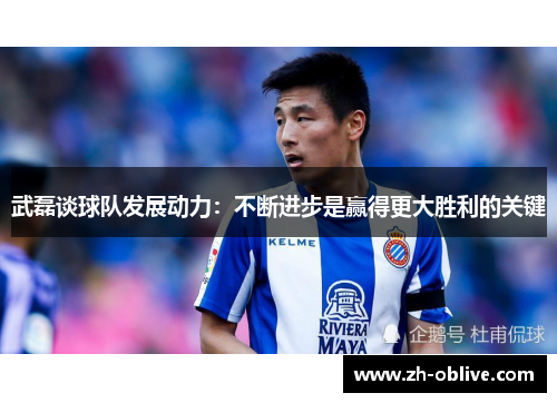 武磊谈球队发展动力：不断进步是赢得更大胜利的关键