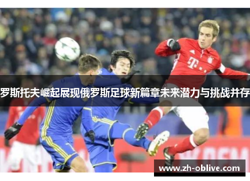 罗斯托夫崛起展现俄罗斯足球新篇章未来潜力与挑战并存