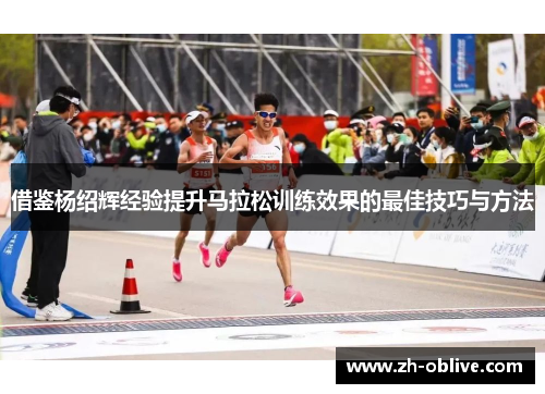 借鉴杨绍辉经验提升马拉松训练效果的最佳技巧与方法