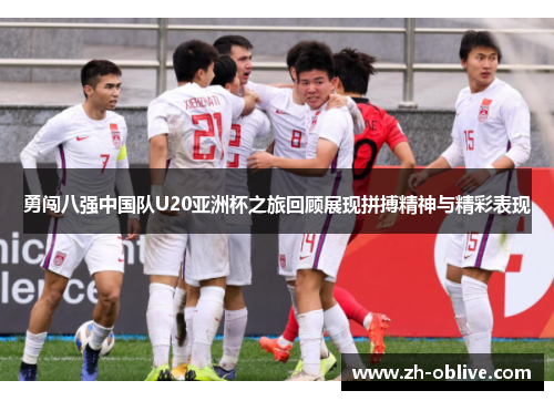 勇闯八强中国队U20亚洲杯之旅回顾展现拼搏精神与精彩表现