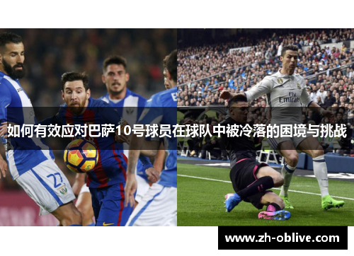 如何有效应对巴萨10号球员在球队中被冷落的困境与挑战