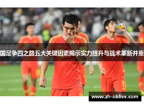 国足争四之路五大关键因素揭示实力提升与战术革新并重