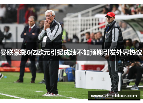曼联豪掷6亿欧元引援成绩不如预期引发外界热议