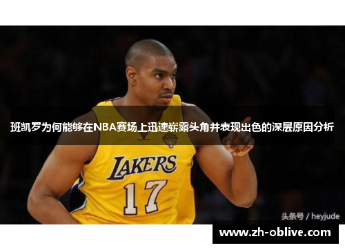 班凯罗为何能够在NBA赛场上迅速崭露头角并表现出色的深层原因分析