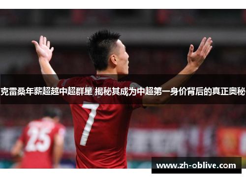 克雷桑年薪超越中超群星 揭秘其成为中超第一身价背后的真正奥秘