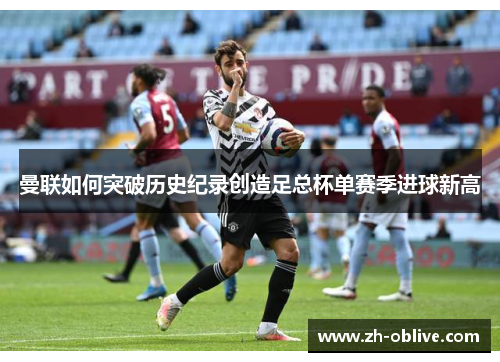 曼联如何突破历史纪录创造足总杯单赛季进球新高