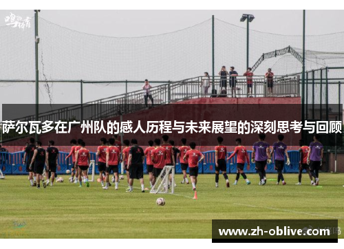 萨尔瓦多在广州队的感人历程与未来展望的深刻思考与回顾