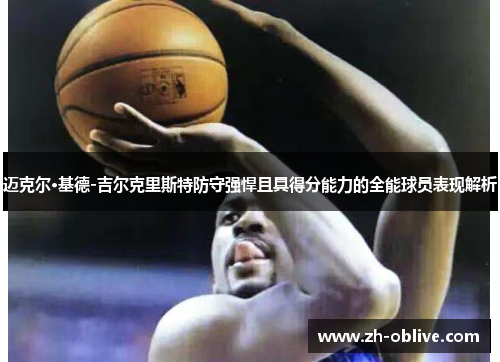 迈克尔·基德-吉尔克里斯特防守强悍且具得分能力的全能球员表现解析