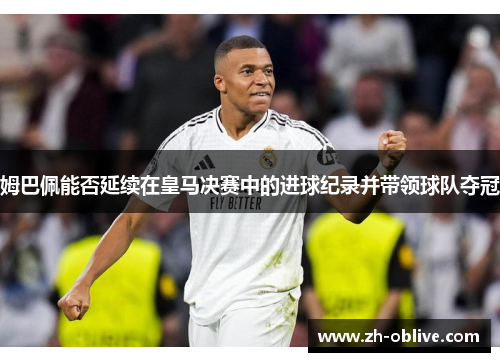 姆巴佩能否延续在皇马决赛中的进球纪录并带领球队夺冠