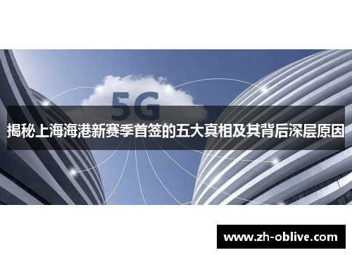 揭秘上海海港新赛季首签的五大真相及其背后深层原因