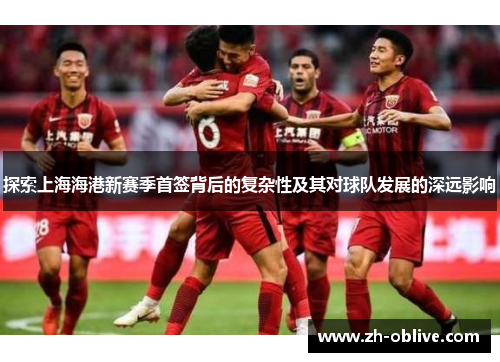 探索上海海港新赛季首签背后的复杂性及其对球队发展的深远影响