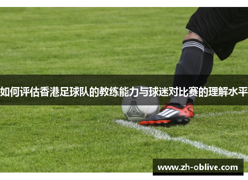 如何评估香港足球队的教练能力与球迷对比赛的理解水平