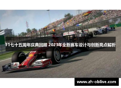 F1七十五周年庆典回顾 2023年全新赛车设计与创新亮点解析