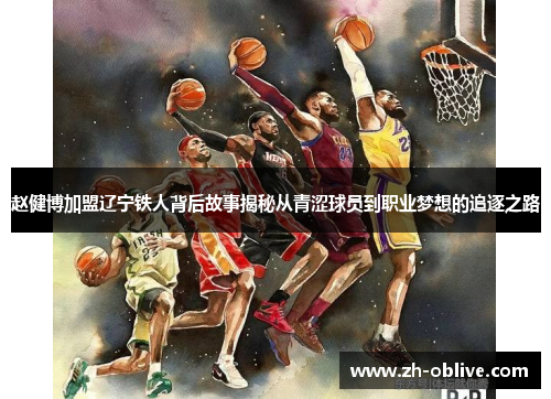 赵健博加盟辽宁铁人背后故事揭秘从青涩球员到职业梦想的追逐之路
