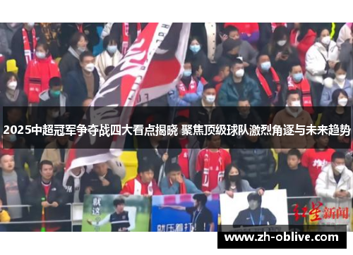 2025中超冠军争夺战四大看点揭晓 聚焦顶级球队激烈角逐与未来趋势