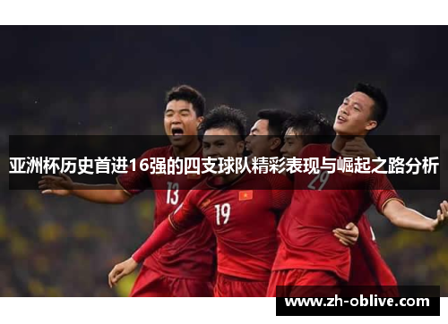 亚洲杯历史首进16强的四支球队精彩表现与崛起之路分析