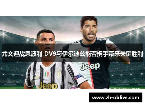 尤文迎战恩波利 DV9与伊尔迪兹能否携手带来关键胜利