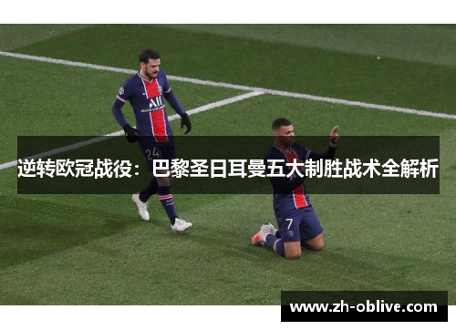 逆转欧冠战役：巴黎圣日耳曼五大制胜战术全解析