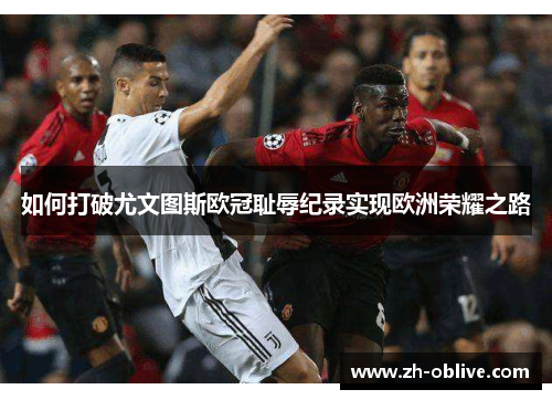 如何打破尤文图斯欧冠耻辱纪录实现欧洲荣耀之路
