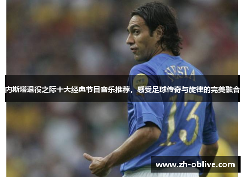 内斯塔退役之际十大经典节目音乐推荐，感受足球传奇与旋律的完美融合