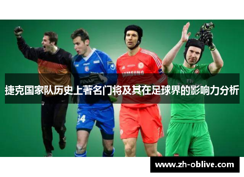 捷克国家队历史上著名门将及其在足球界的影响力分析